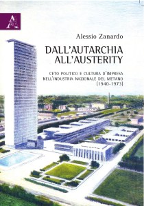 Alessio Zanardo, Dall'autarchia all'austerity. Ceto politico e cultura d'impresa nell'industria nazionale del metano (1940-1973), Aracne editrice, Roma, 2012